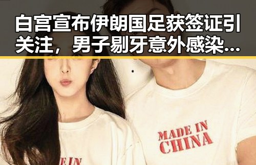白宫宣布伊朗国足获签证引关注,男子剔牙意外感染破伤风震惊公众