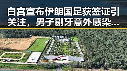 白宫宣布伊朗国足获签证引关注,男子剔牙意外感染破伤风震惊公众