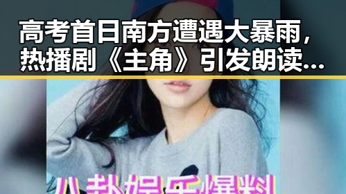 高考首日南方遭遇大暴雨，热播剧《主角》引发朗读热潮
