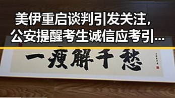 美伊重启谈判引发关注，公安提醒考生诚信应考引发社会热议