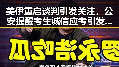 美伊重启谈判引发关注，公安提醒考生诚信应考引发社会热议