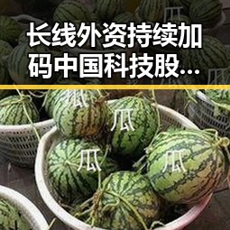 长线外资持续加码中国科技股，特朗普称或在一周内达成伊朗协议的背后动向