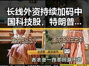 长线外资持续加码中国科技股，特朗普称或在一周内达成伊朗协议的背后动向