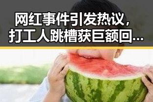 网红事件引发热议，打工人跳槽获巨额回报，专家提醒科学就医关注健康
