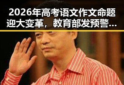 2026年高考语文作文命题迎大变革，教育部发预警引发关注