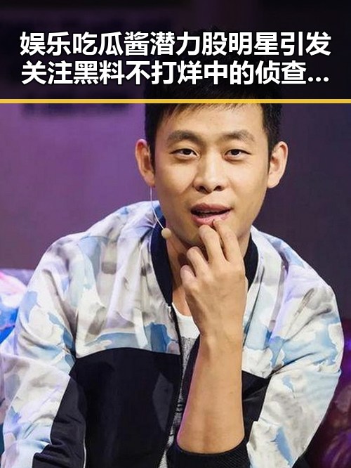 娱乐吃瓜酱潜力股明星引发关注黑料不打烊中的侦查战绩揭秘