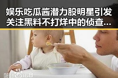 娱乐吃瓜酱潜力股明星引发关注黑料不打烊中的侦查战绩揭秘