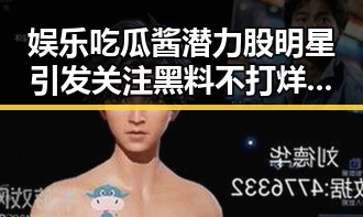 娱乐吃瓜酱潜力股明星引发关注黑料不打烊中的侦查战绩揭秘